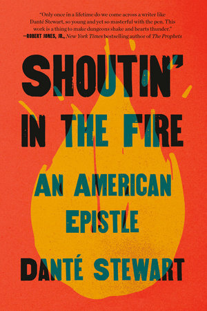 Shoutin' in the Fire
AN AMERICAN EPISTLE
By Danté Stewart