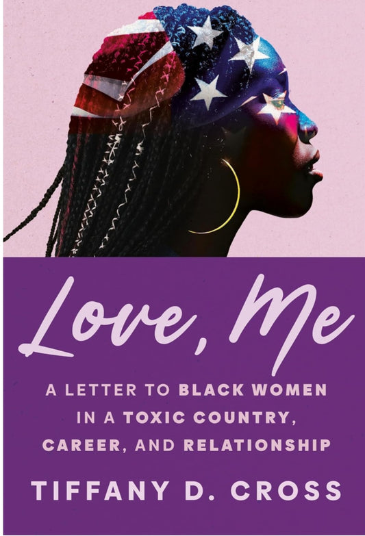 Love, Me: A Letter to Black Women in a Toxic Country, Career, and Relationship by Tiffany D. Cross