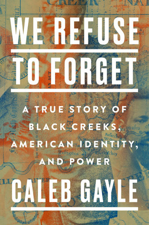 We Refuse to Forget: A True Story of Black Creeks, American Identity, and Power, by Caleb Gayle